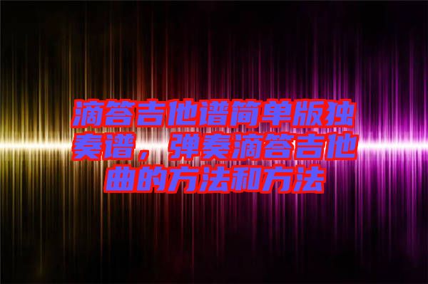 滴答吉他譜簡單版獨(dú)奏譜，彈奏滴答吉他曲的方法和方法