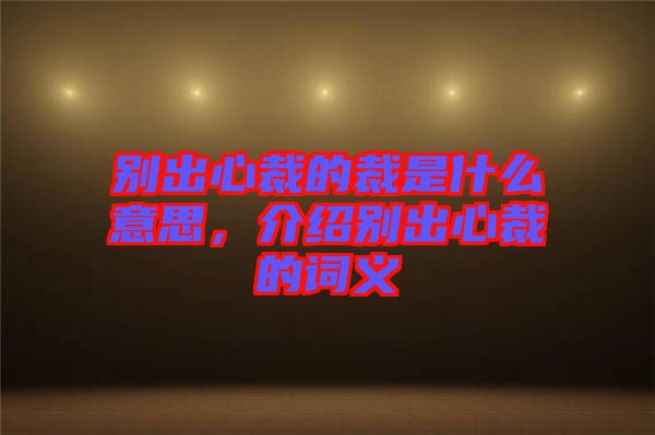 別出心裁的裁是什么意思，介紹別出心裁的詞義
