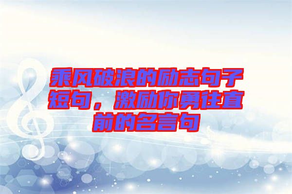 乘風破浪的勵志句子短句，激勵你勇往直前的名言句