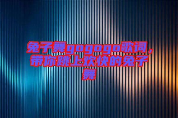 兔子舞gogogo歌詞，帶你跳上歡快的兔子舞