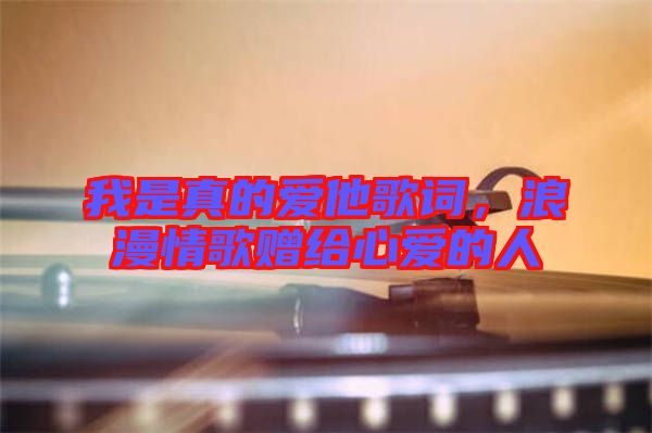 我是真的愛他歌詞，浪漫情歌贈給心愛的人