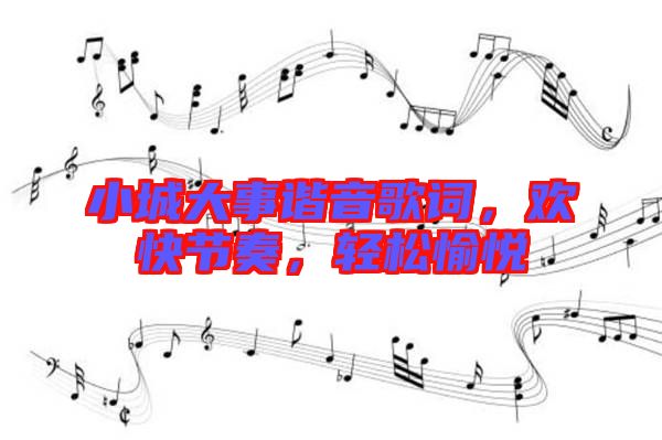 小城大事諧音歌詞，歡快節奏，輕松愉悅