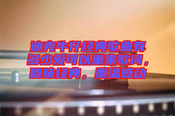 迪克牛仔經典歌曲有多少愛可以重來歌詞，回味經典，重溫感動