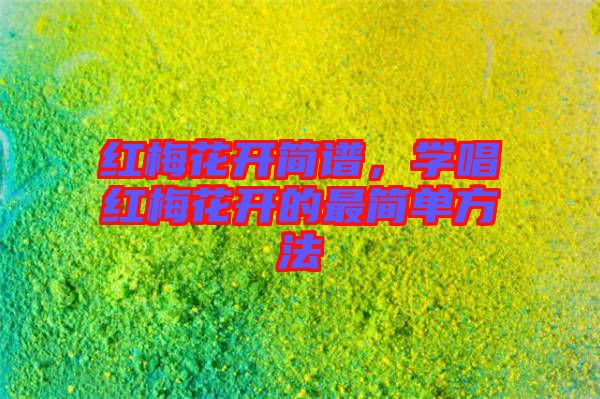 紅梅花開簡(jiǎn)譜，學(xué)唱紅梅花開的最簡(jiǎn)單方法