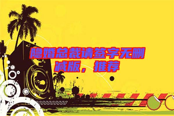 隱婚總裁請簽字無刪減版，推薦