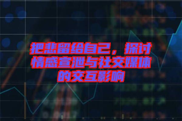 把悲留給自己，探討情感宣泄與社交媒體的交互影響