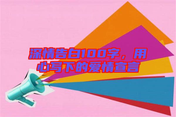 深情告白100字，用心寫下的愛情宣言