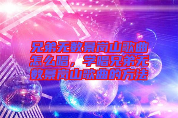 兄弟無數景崗山歌曲怎么唱，學唱兄弟無數景崗山歌曲的方法