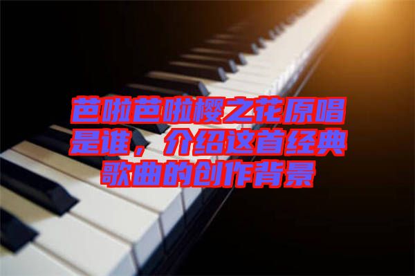 芭啦芭啦櫻之花原唱是誰，介紹這首經典歌曲的創作背景