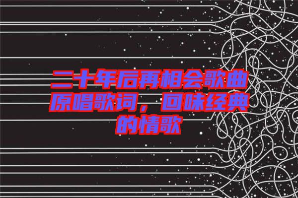 二十年后再相會歌曲原唱歌詞，回味經典的情歌