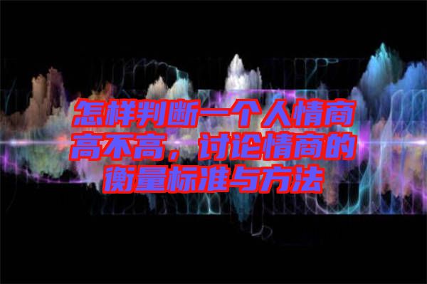 怎樣判斷一個人情商高不高，討論情商的衡量標準與方法