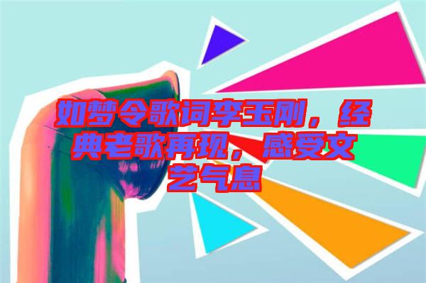 如夢令歌詞李玉剛，經典老歌再現，感受文藝氣息