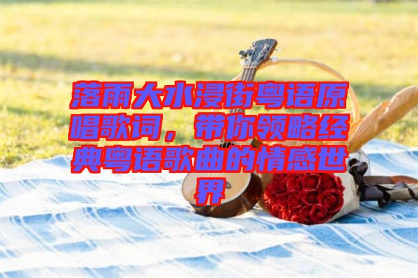 落雨大水浸街粵語原唱歌詞，帶你領略經典粵語歌曲的情感世界