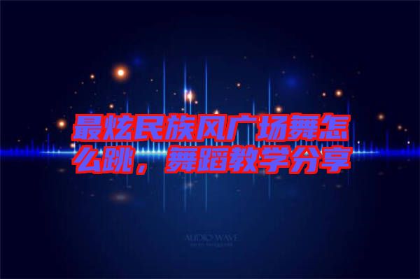 最炫民族風廣場舞怎么跳，舞蹈教學分享