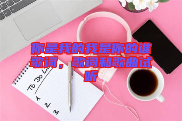 你是我的我是你的誰歌詞，歌詞和歌曲試聽