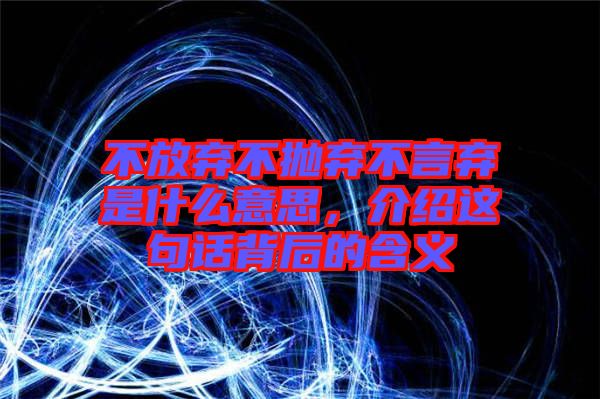 不放棄不拋棄不言棄是什么意思，介紹這句話背后的含義