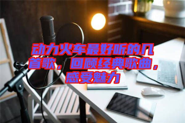 動力火車最好聽的幾首歌，回顧經典歌曲，感受魅力