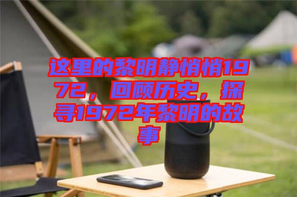 這里的黎明靜悄悄1972，回顧歷史，探尋1972年黎明的故事