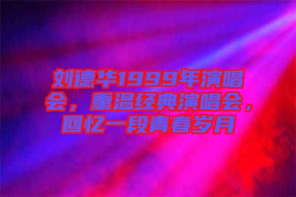 劉德華1999年演唱會(huì)，重溫經(jīng)典演唱會(huì)，回憶一段青春歲月