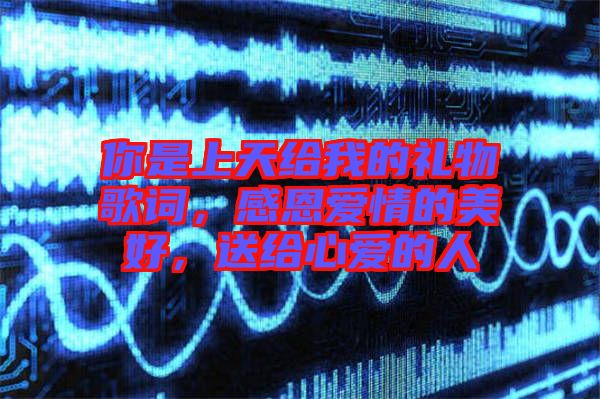 你是上天給我的禮物歌詞，感恩愛情的美好，送給心愛的人