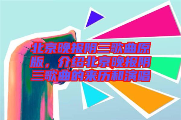 北京晚報(bào)陰三歌曲原版，介紹北京晚報(bào)陰三歌曲的來歷和演唱