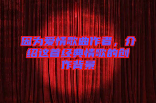 因為愛情歌曲作者，介紹這首經(jīng)典情歌的創(chuàng)作背景