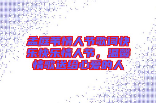 孟庭葦情人節歌詞快樂快樂情人節，溫馨情歌送給心愛的人