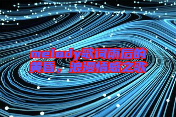 melody歌詞雨后的黃昏，浪漫情感之歌
