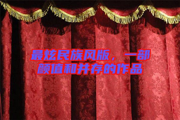 最炫民族風版，一部顏值和并存的作品