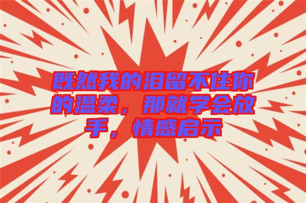 既然我的淚留不住你的溫柔，那就學會放手，情感啟示