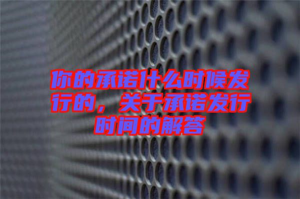 你的承諾什么時(shí)候發(fā)行的，關(guān)于承諾發(fā)行時(shí)間的解答