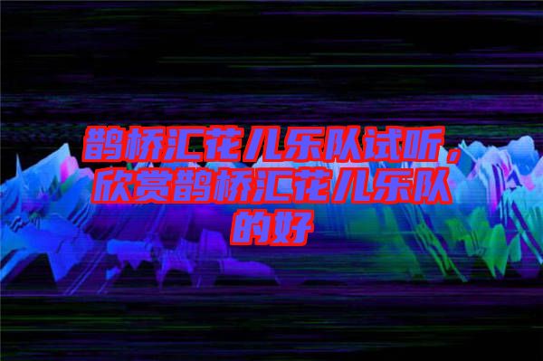 鵲橋匯花兒樂隊試聽，欣賞鵲橋匯花兒樂隊的好