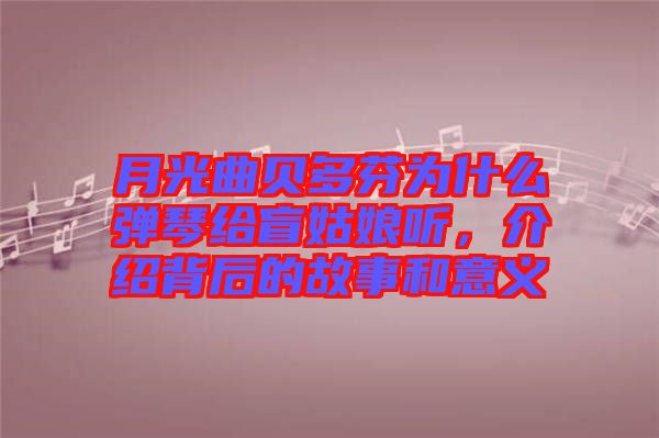 月光曲貝多芬為什么彈琴給盲姑娘聽，介紹背后的故事和意義