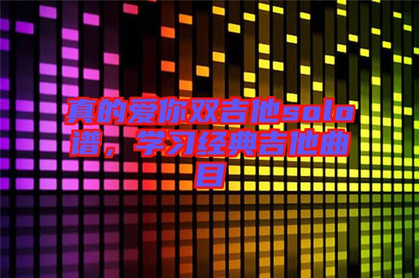 真的愛你雙吉他solo譜，學(xué)習(xí)經(jīng)典吉他曲目