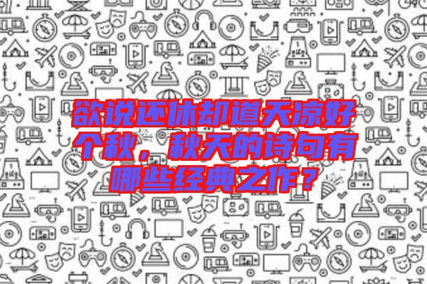 欲說還休卻道天涼好個秋，秋天的詩句有哪些經典之作？