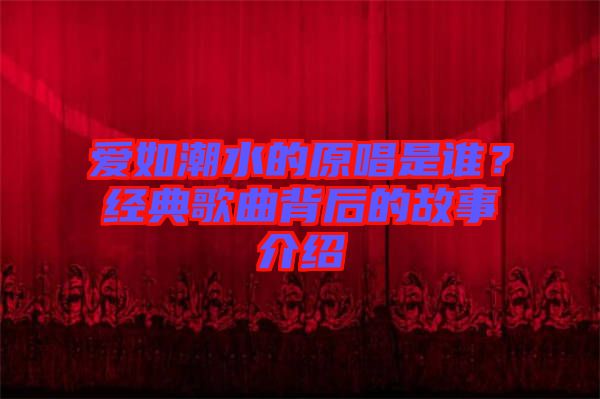 愛如潮水的原唱是誰？經典歌曲背后的故事介紹