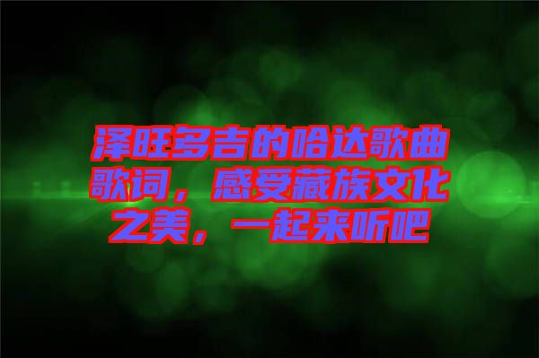 澤旺多吉的哈達(dá)歌曲歌詞，感受藏族文化之美，一起來(lái)聽(tīng)吧