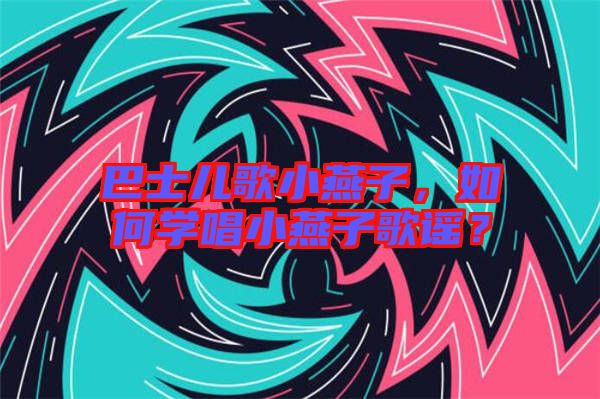 巴士兒歌小燕子，如何學唱小燕子歌謠？