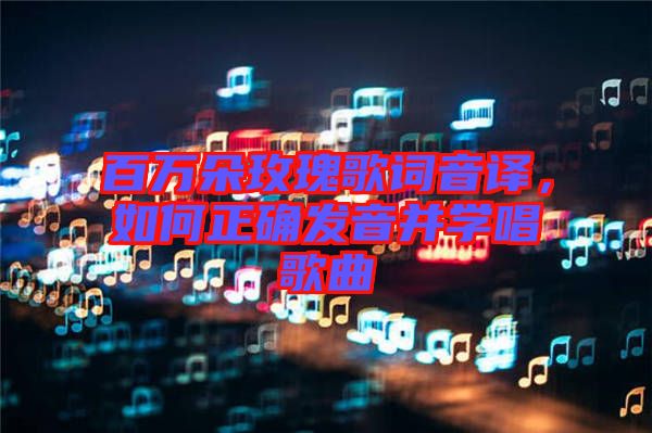 百萬朵玫瑰歌詞音譯，如何正確發音并學唱歌曲