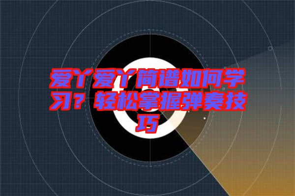 愛丫愛丫簡譜如何學習？輕松掌握彈奏技巧