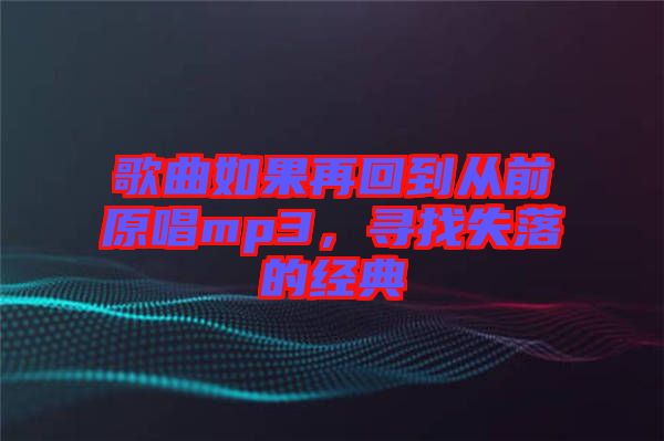 歌曲如果再回到從前原唱mp3，尋找失落的經(jīng)典