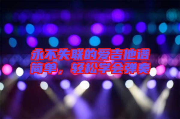 永不失聯的愛吉他譜簡單，輕松學會彈奏