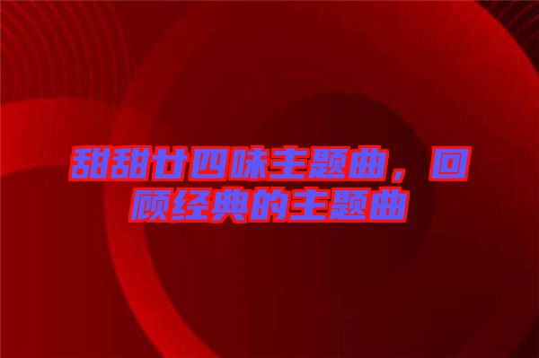甜甜廿四味主題曲，回顧經典的主題曲