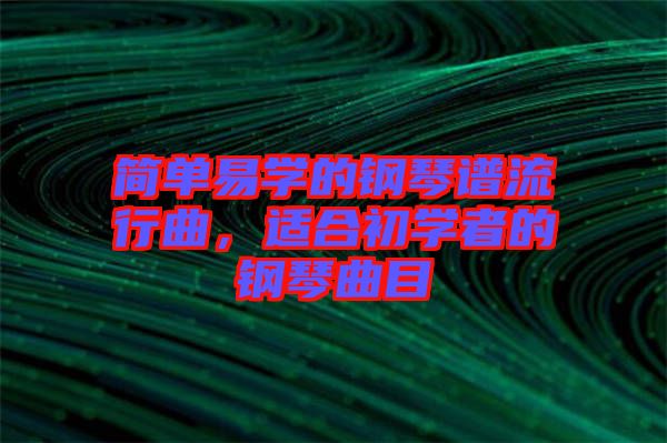 簡單易學的鋼琴譜流行曲，適合初學者的鋼琴曲目