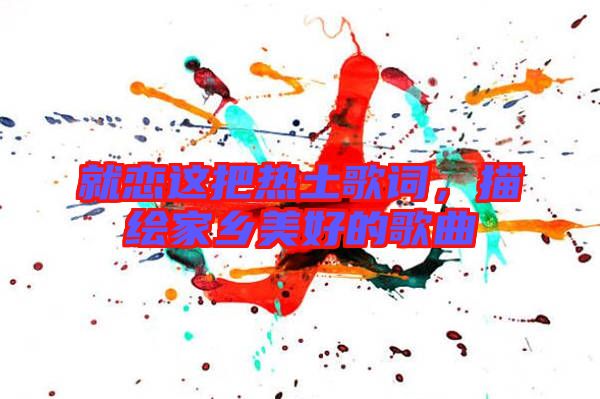 就戀這把熱土歌詞，描繪家鄉美好的歌曲