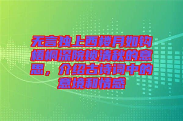 無(wú)言獨(dú)上西樓月如鉤梧桐深院鎖清秋的意思，介紹古詩(shī)詞中的意境和情感