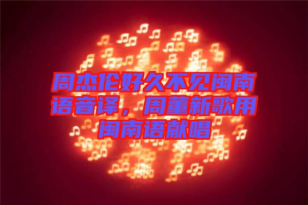 周杰倫好久不見閩南語音譯，周董新歌用閩南語獻唱