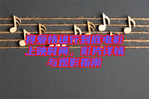 將愛情進(jìn)行到底電影上映時間，影片詳情與觀影指南