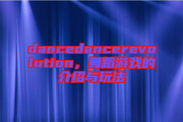 dancedancerevolution，舞蹈游戲的介紹與玩法