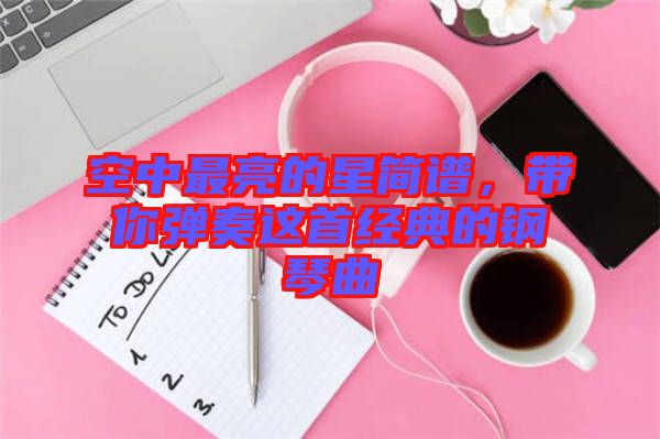 空中最亮的星簡譜，帶你彈奏這首經典的鋼琴曲